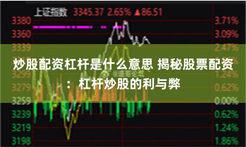 炒股配资杠杆是什么意思 揭秘股票配资：杠杆炒股的利与弊