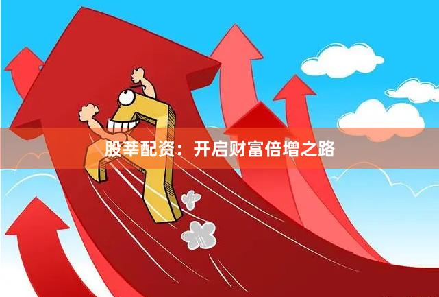 股莘配资：开启财富倍增之路