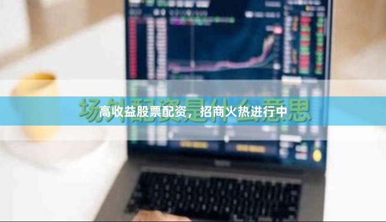 高收益股票配资，招商火热进行中
