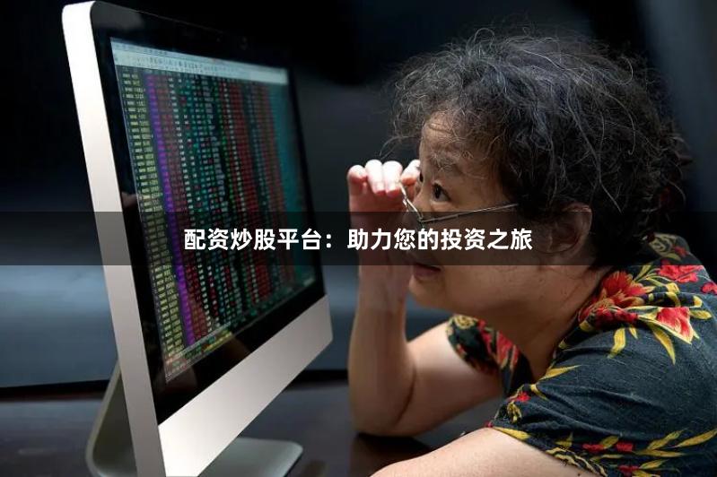 配资炒股平台：助力您的投资之旅
