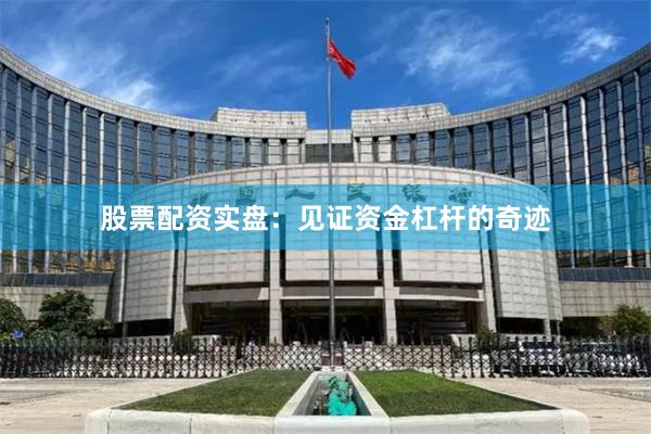 股票配资实盘：见证资金杠杆的奇迹