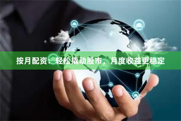 按月配资：轻松撬动股市，月度收益更稳定