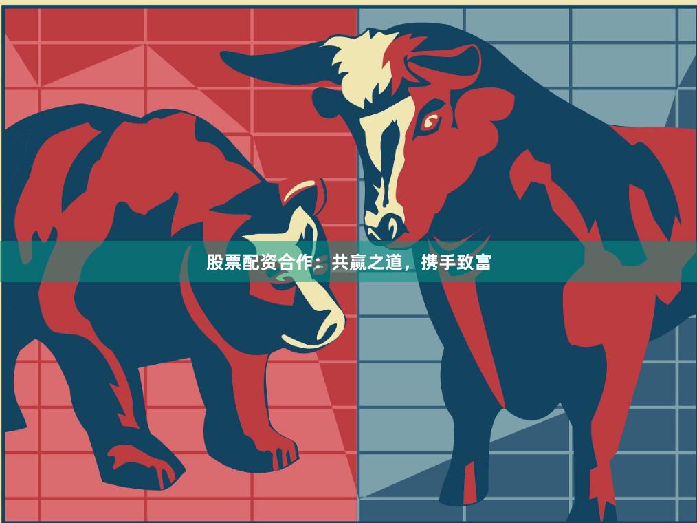 股票配资合作：共赢之道，携手致富
