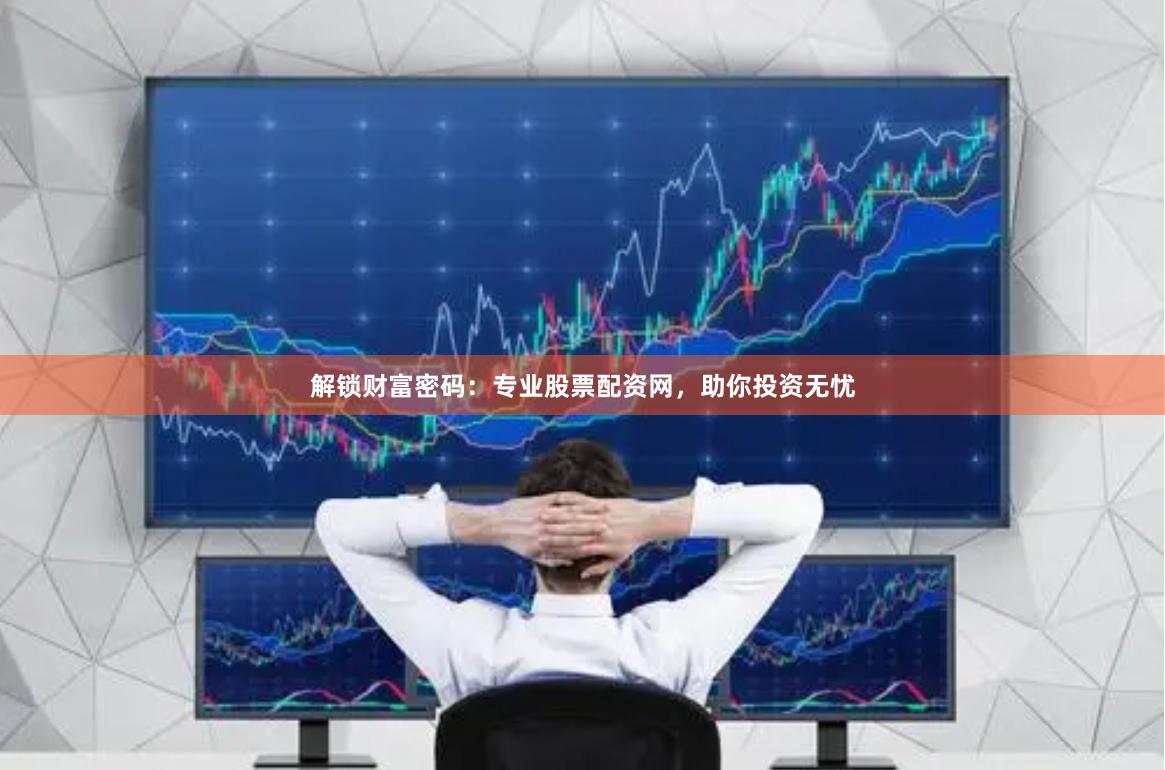 解锁财富密码：专业股票配资网，助你投资无忧