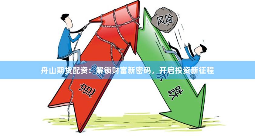 舟山期货配资：解锁财富新密码，开启投资新征程