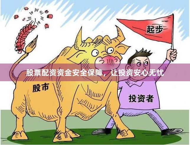 股票配资资金安全保障，让投资安心无忧