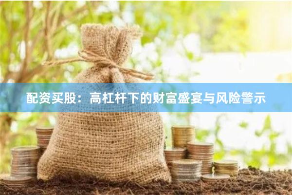 配资买股：高杠杆下的财富盛宴与风险警示
