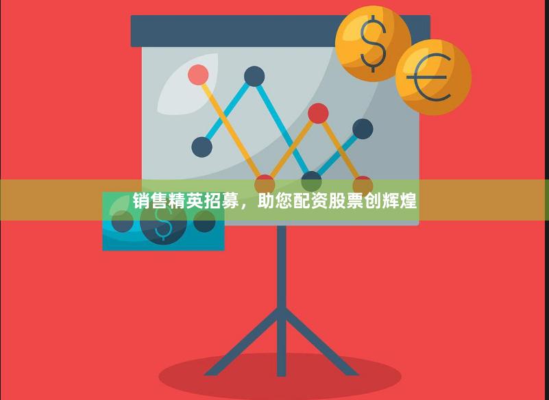 销售精英招募,助您配资股票创辉煌