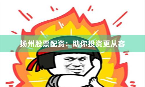 扬州股票配资:助你投资更从容