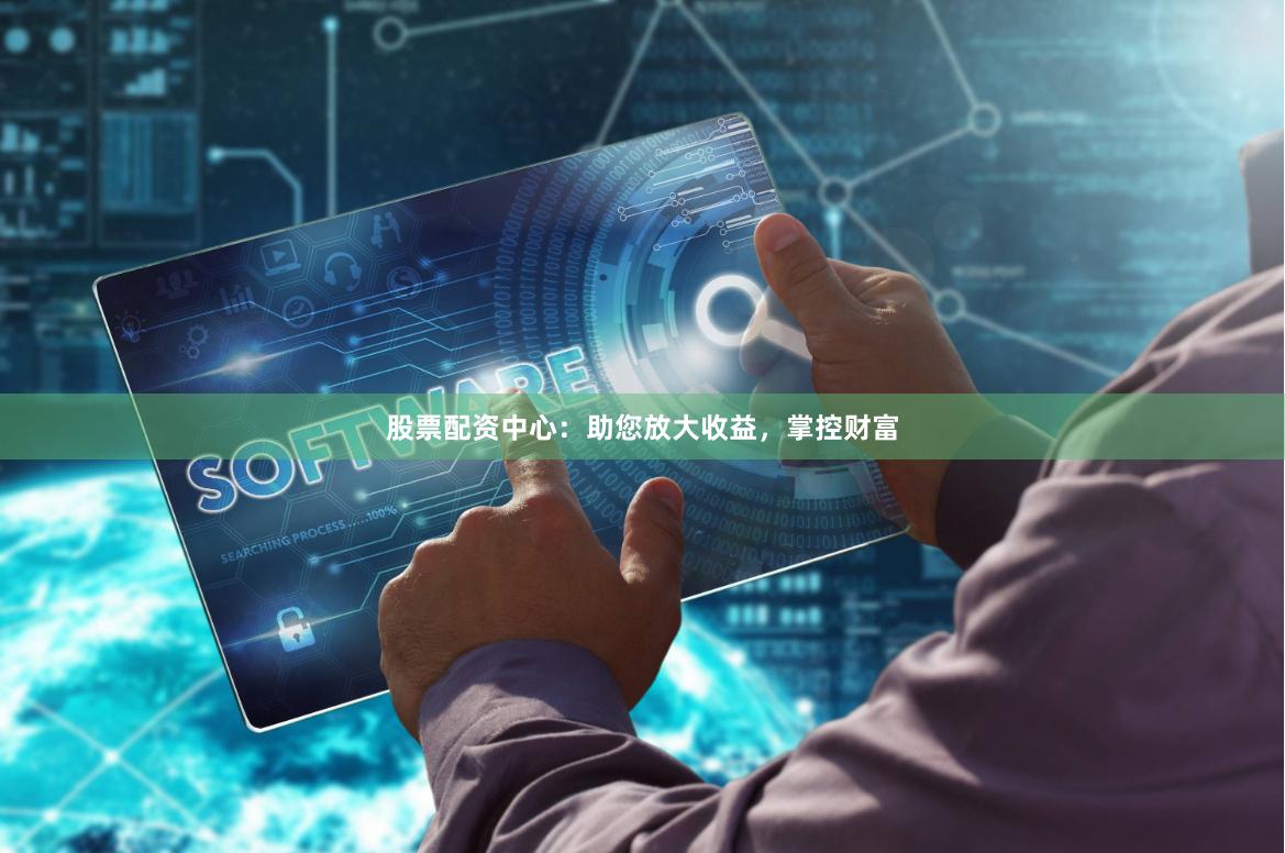 股票配资中心:助您放大收益,掌控财富