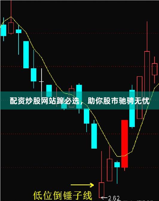 配资炒股网站蹿必选，助你股市驰骋无忧