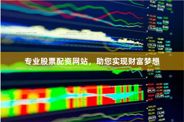 专业股票配资网站,助您实现财富梦想