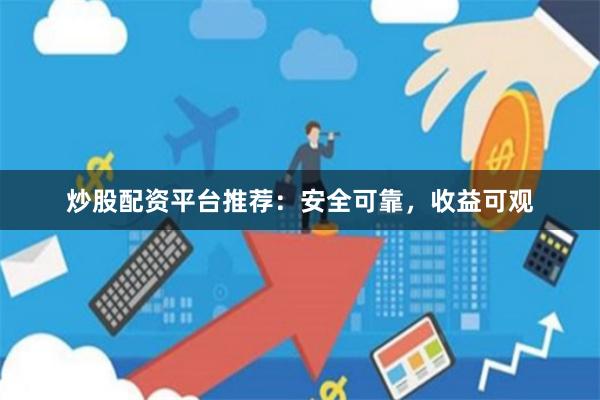 炒股配资平台推荐：安全可靠，收益可观