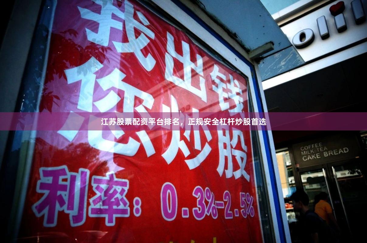 江苏股票配资平台排名，正规安全杠杆炒股首选
