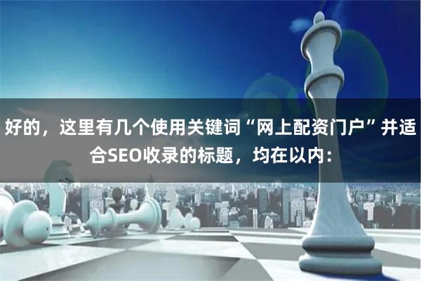 好的，这里有几个使用关键词“网上配资门户”并适合SEO收录的标题，均在以内：