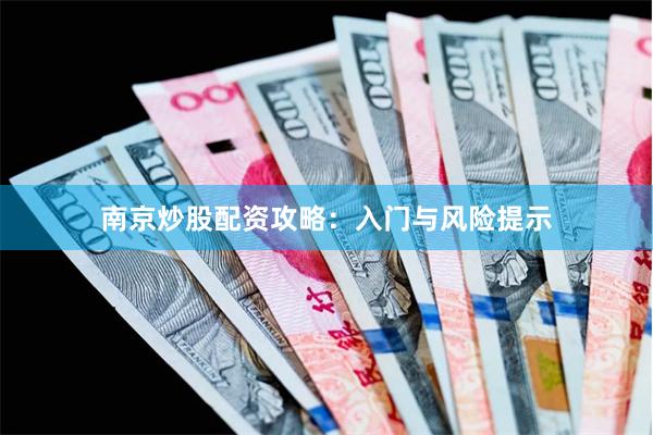 南京炒股配资攻略：入门与风险提示