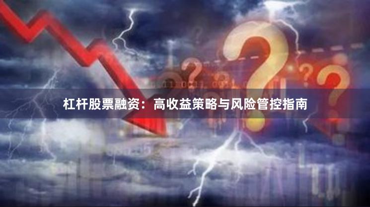 杠杆股票融资：高收益策略与风险管控指南