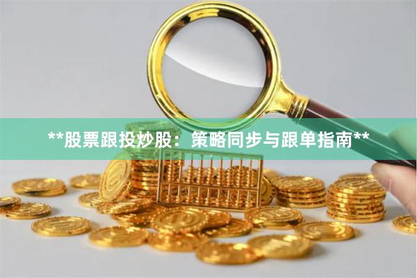 **股票跟投炒股：策略同步与跟单指南**