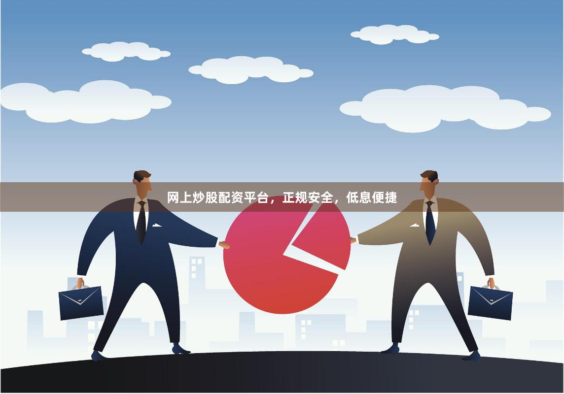 网上炒股配资平台，正规安全，低息便捷