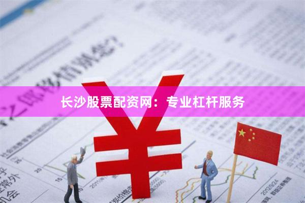 长沙股票配资网：专业杠杆服务