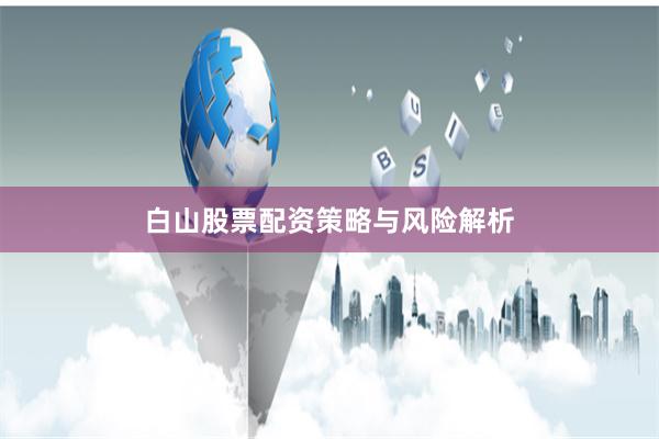 白山股票配资策略与风险解析