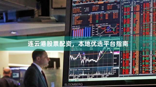 连云港股票配资，本地优选平台指南