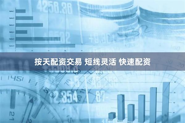 按天配资交易 短线灵活 快速配资