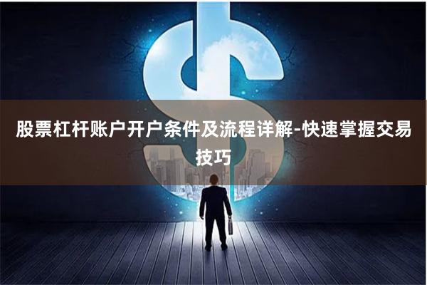股票杠杆账户开户条件及流程详解-快速掌握交易技巧