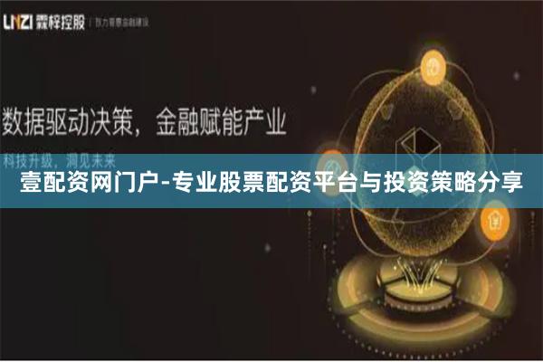 壹配资网门户-专业股票配资平台与投资策略分享