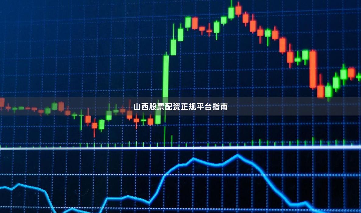 山西股票配资正规平台指南