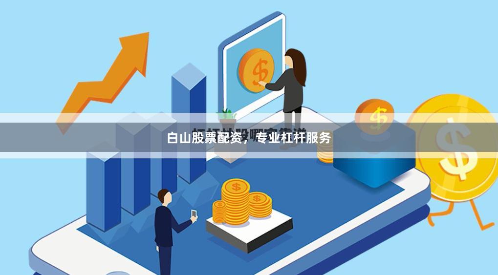 白山股票配资，专业杠杆服务