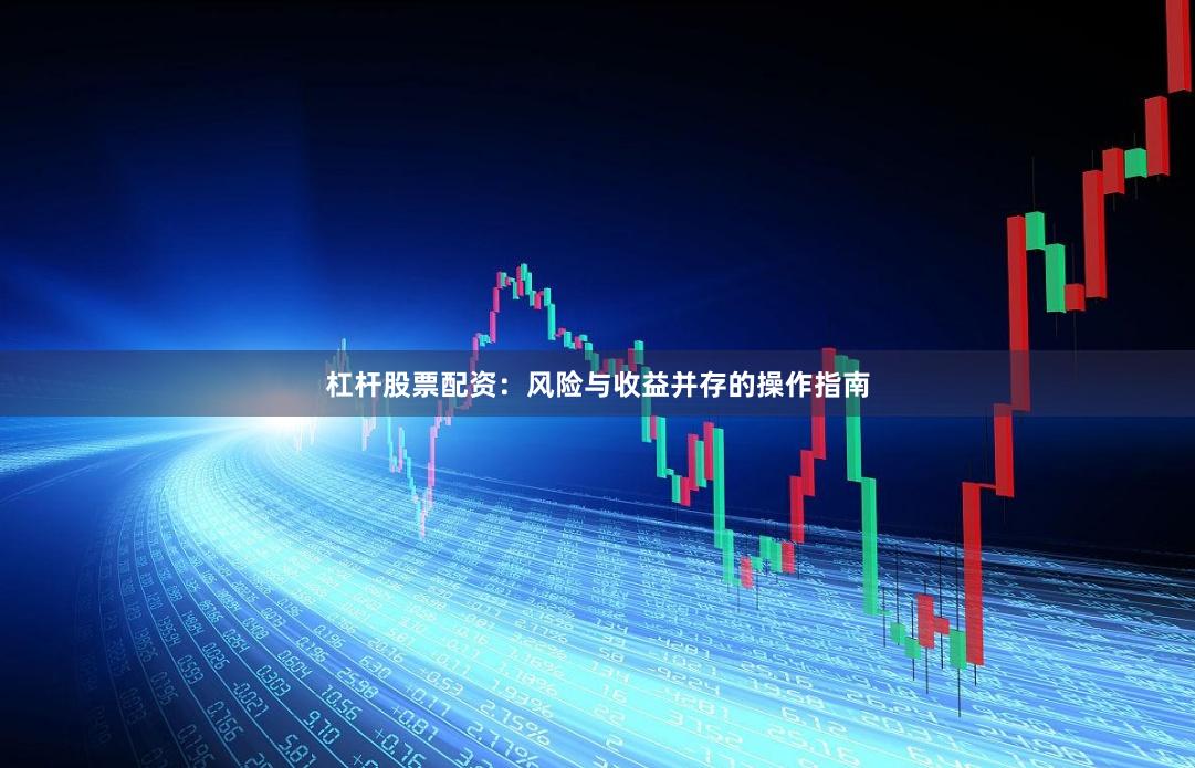 杠杆股票配资：风险与收益并存的操作指南