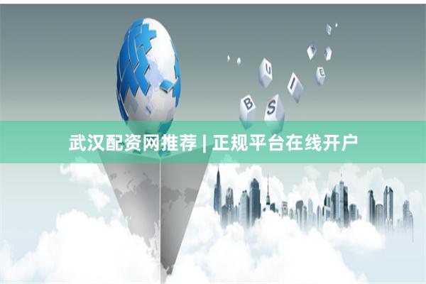 武汉配资网推荐 | 正规平台在线开户