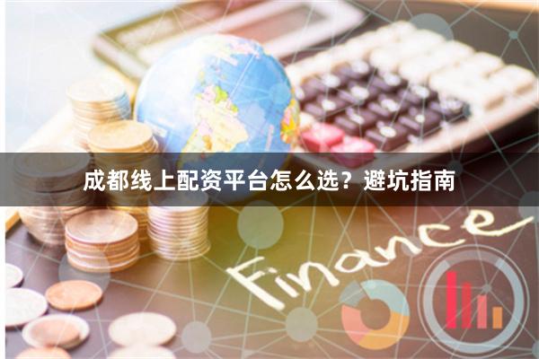 成都线上配资平台怎么选？避坑指南
