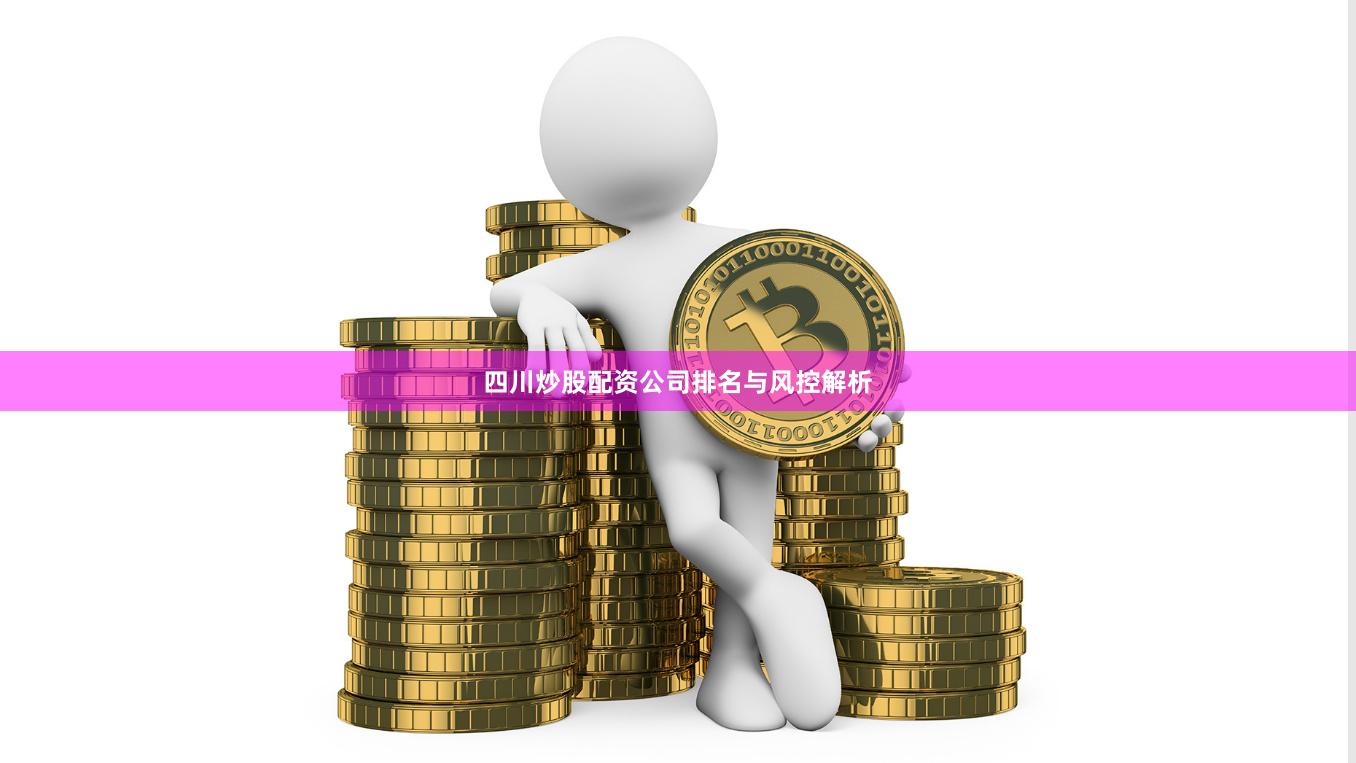 四川炒股配资公司排名与风控解析