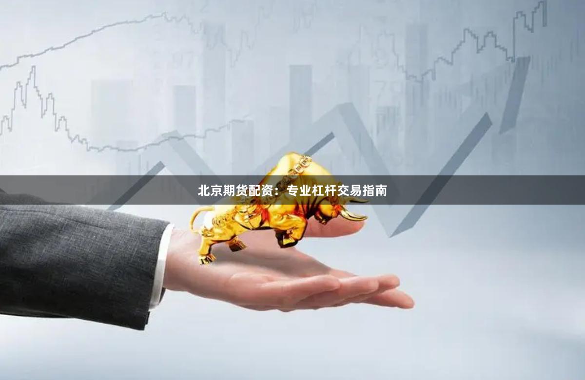 北京期货配资：专业杠杆交易指南