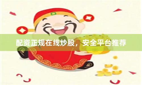 配资正规在线炒股，安全平台推荐