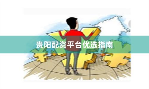 贵阳配资平台优选指南